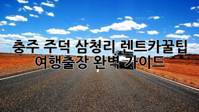 충주 주덕 삼청리 렌트카🚗꿀팁🍯: 여행/출장 완벽 가이드✨