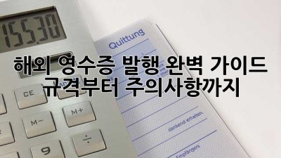 해외 영수증 발행 완벽 가이드: 규격부터 주의사항까지