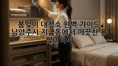 봄맞이 대청소 완벽 가이드: 남양주시 지금동에서 깨끗한 봄 맞이하기