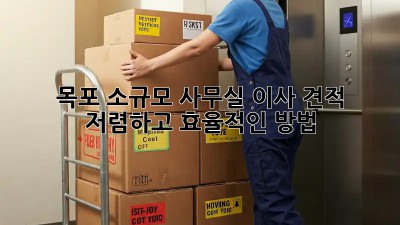 목포 소규모 사무실 이사 견적: 저렴하고 효율적인 방법
